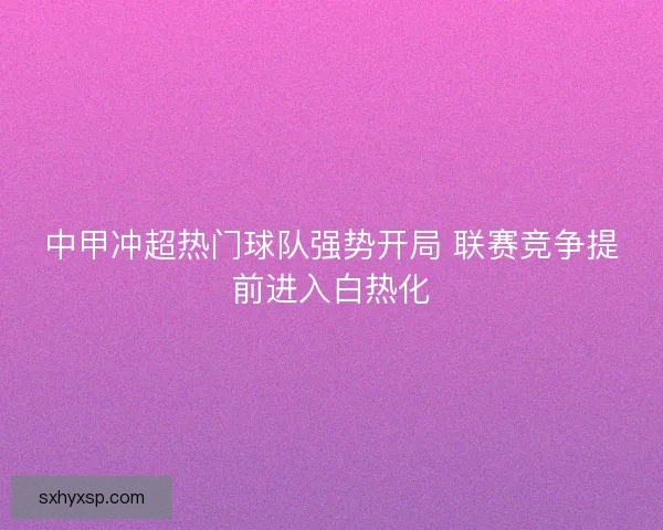 中甲冲超热门球队强势开局 联赛竞争提前进入白热化